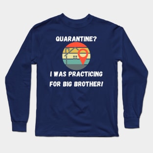 Quarantine? I Was Practicing For Big Brother! Long Sleeve T-Shirt